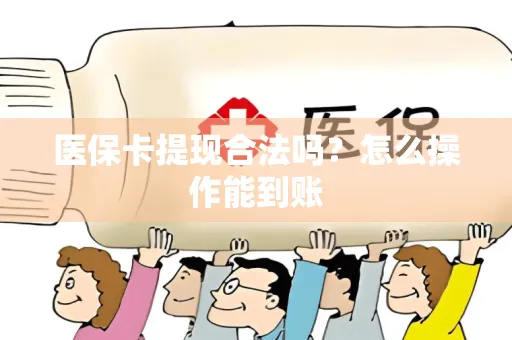 医保卡提现合法吗？怎么操作能到账